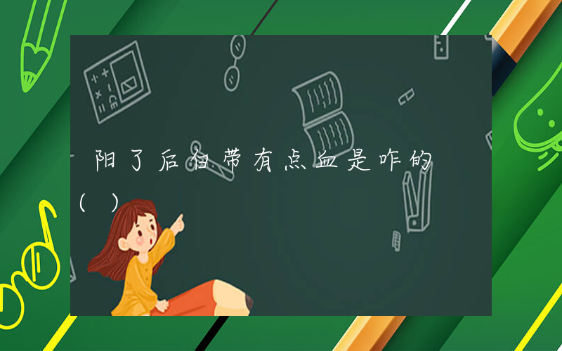 阳了后白带有点血是咋的 ()